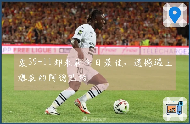 轰39+11却未获今日最佳，遗憾遇上爆发的阿德巴约