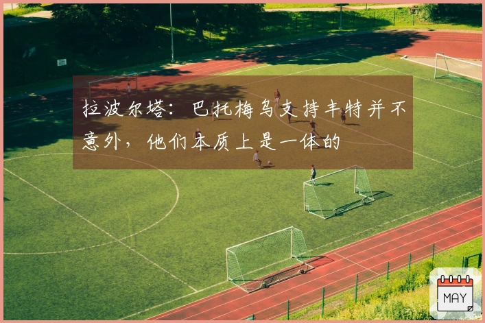 拉波尔塔：巴托梅乌支持丰特并不意外，他们本质上是一体的