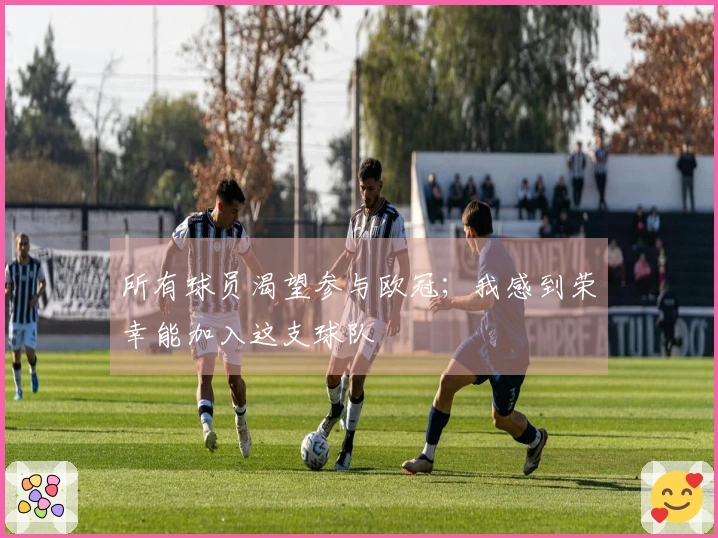 所有球员渴望参与欧冠；我感到荣幸能加入这支球队