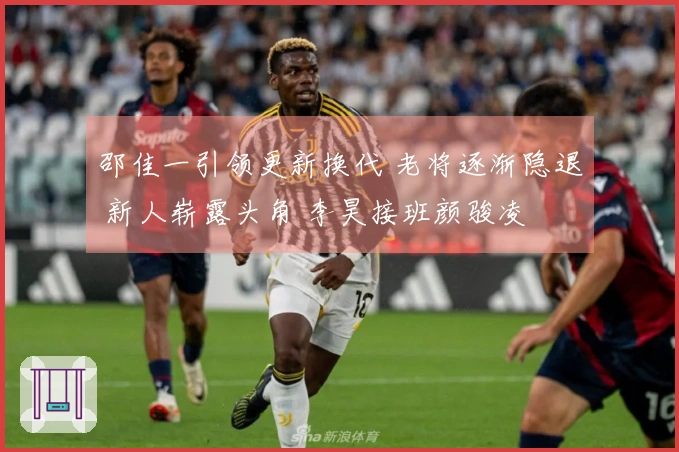 邵佳一引领更新换代 老将逐渐隐退 新人崭露头角 李昊接班颜骏凌