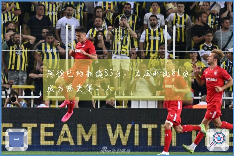 阿德巴约狂揽83分，力压科比81分成为历史第二人