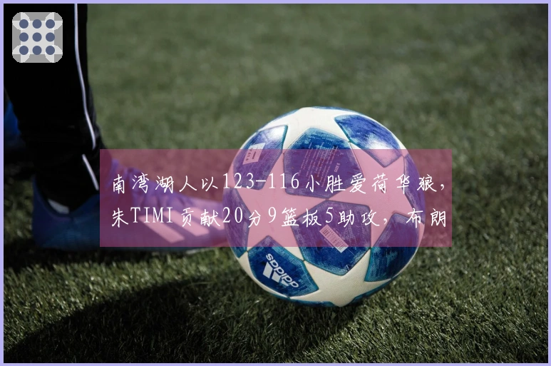 南湾湖人以123-116小胜爱荷华狼，朱TIMI贡献20分9篮板5助攻，布朗尼添17分2抢断！