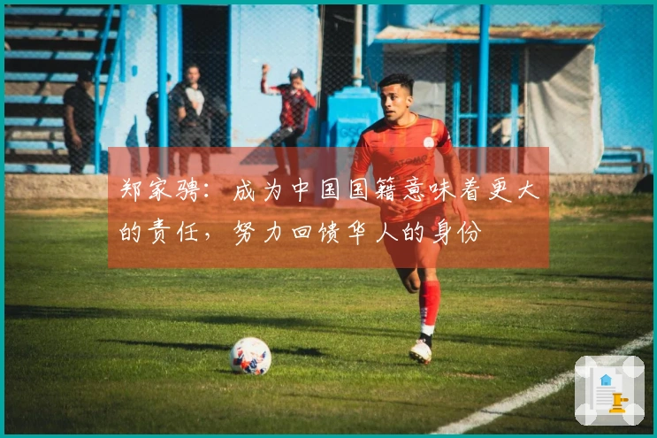 郑家骋：成为中国国籍意味着更大的责任，努力回馈华人的身份