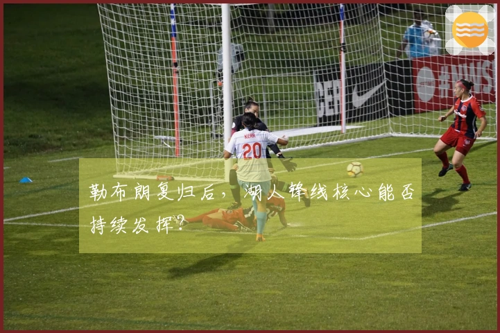 勒布朗复归后，湖人锋线核心能否持续发挥？