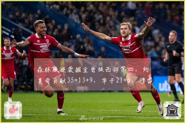 森林狼逆袭掘金晋级西部第四，约基奇贡献35+13+9，华子21+6，穆雷收获25分