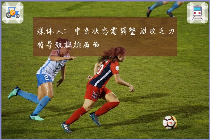 媒体人：申京状态需调整 进攻乏力将导致尴尬局面