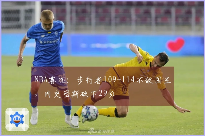 NBA赛况:步行者109-114不敌国王,内史密斯砍下29分