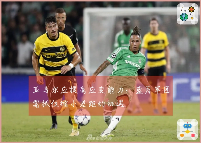 亚马尔应提高应变能力，蓝月军团需抓住缩小差距的机遇