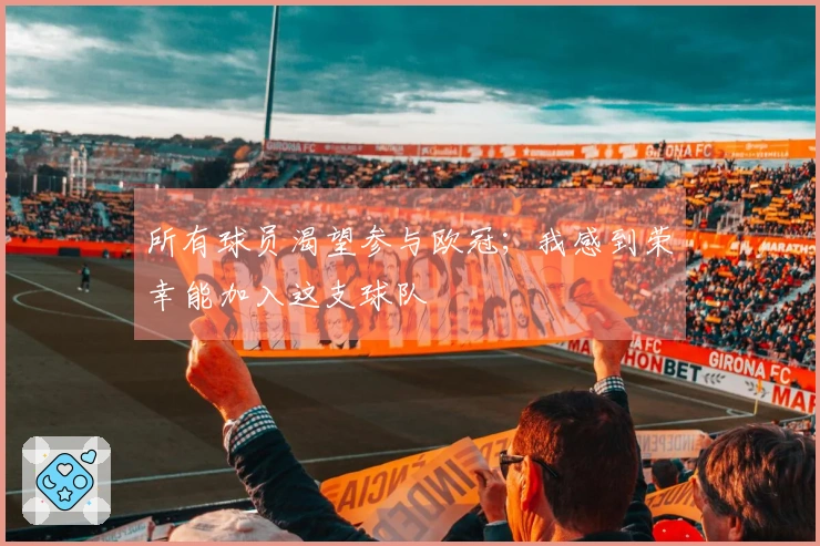 所有球员渴望参与欧冠；我感到荣幸能加入这支球队