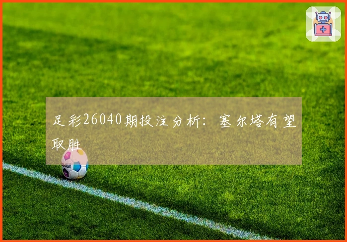 足彩26040期投注分析：塞尔塔有望取胜
