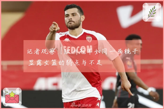 记者观察︱欧洲冠军如同一面镜子 显露女篮的弱点与不足