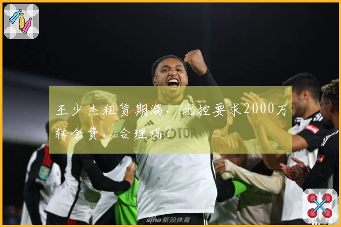 王少杰租赁期满，北控要求2000万转会费，合理吗？